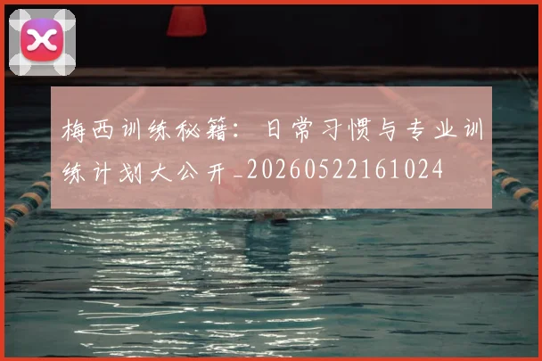 梅西训练秘籍：日常习惯与专业训练计划大公开_20260522161024