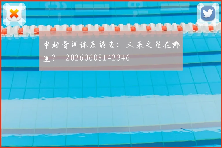 中超青训体系调查：未来之星在哪里？_20260608142346