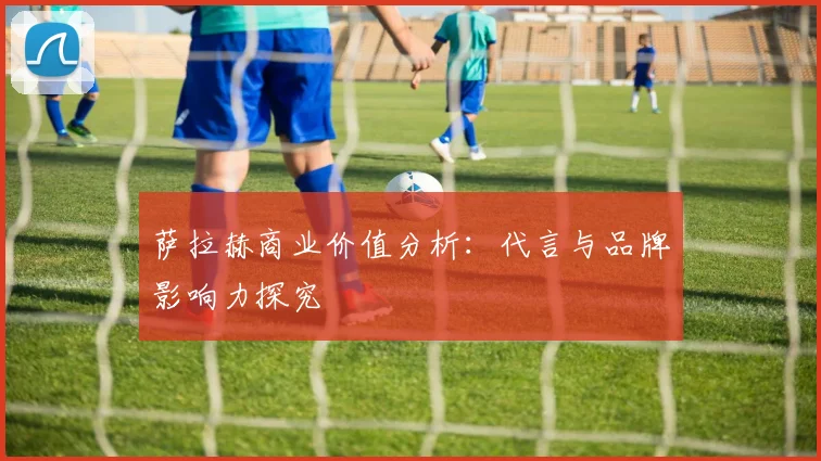 萨拉赫商业价值分析:代言与品牌影响力探究