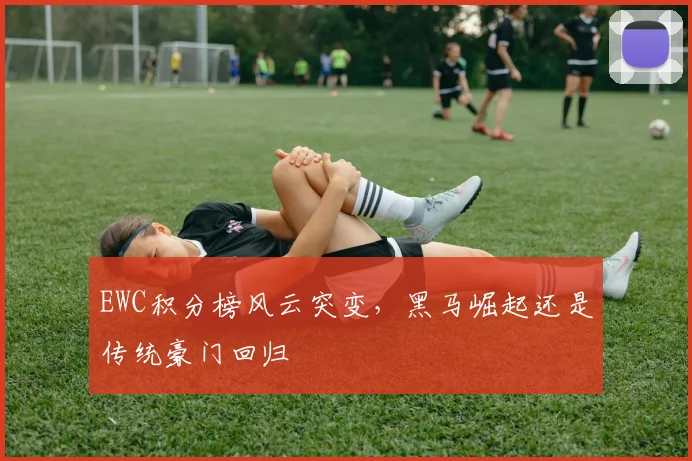 EWC积分榜风云突变,黑马崛起还是传统豪门回归