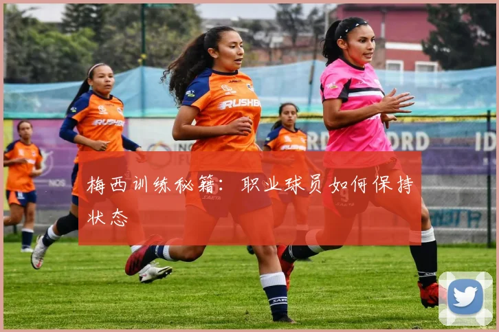 梅西训练秘籍：职业球员如何保持状态