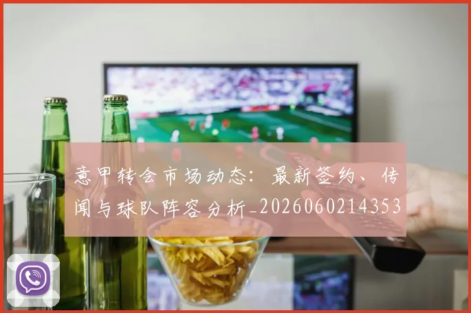 意甲转会市场动态:最新签约、传闻与球队阵容分析_20260602143531
