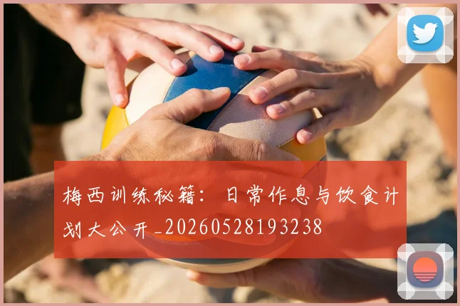 梅西训练秘籍：日常作息与饮食计划大公开_20260528193238