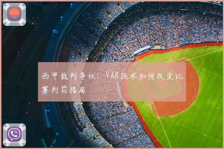 西甲裁判争议:VAR技术如何改变比赛判罚格局