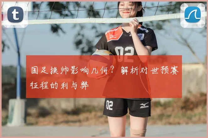 国足换帅影响几何？解析对世预赛征程的利与弊
