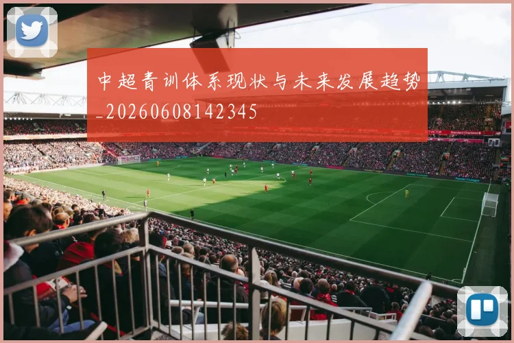 中超青训体系现状与未来发展趋势_20260608142345