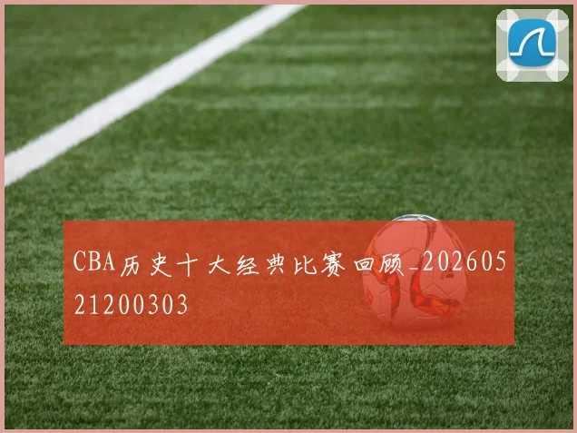 CBA历史十大经典比赛回顾_20260521200303